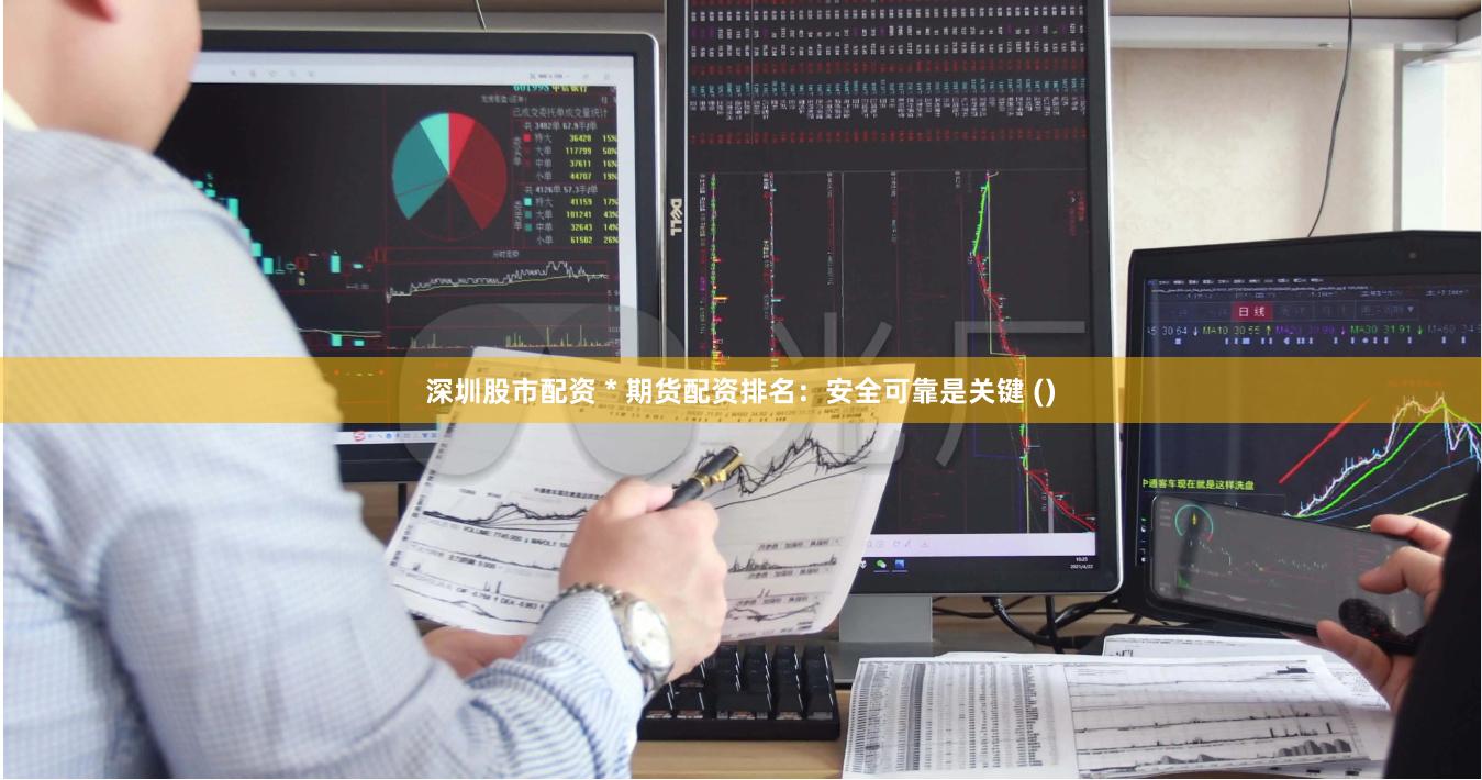 深圳股市配資 * 期貨配資排名：安全可靠是關鍵 ()
